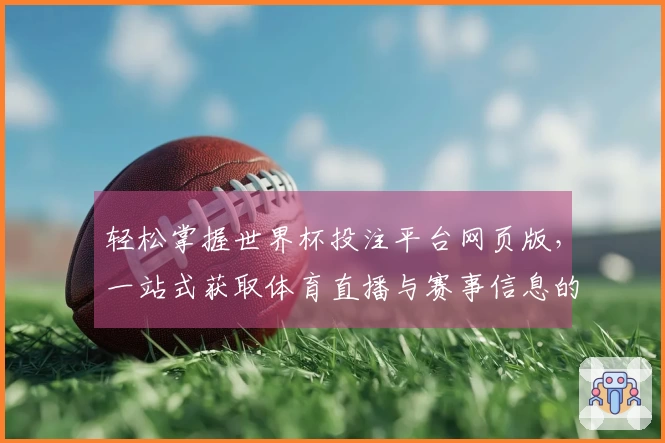 轻松掌握世界杯投注平台网页版，一站式获取体育直播与赛事信息的最佳体验