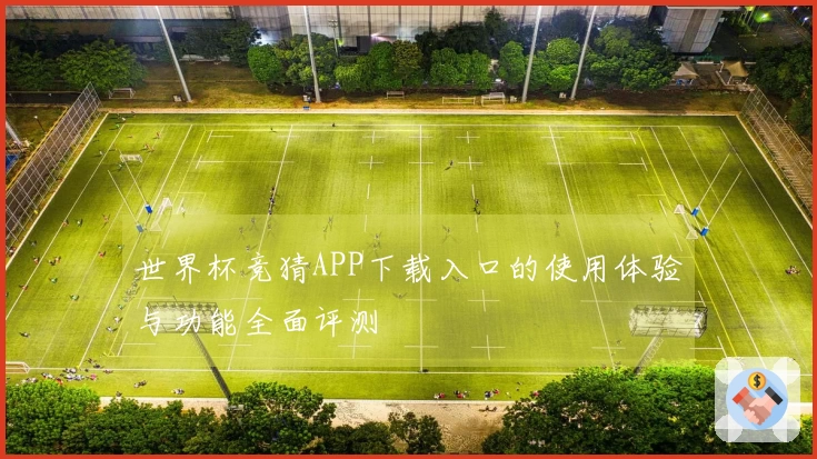 世界杯竞猜APP下载入口的使用体验与功能全面评测