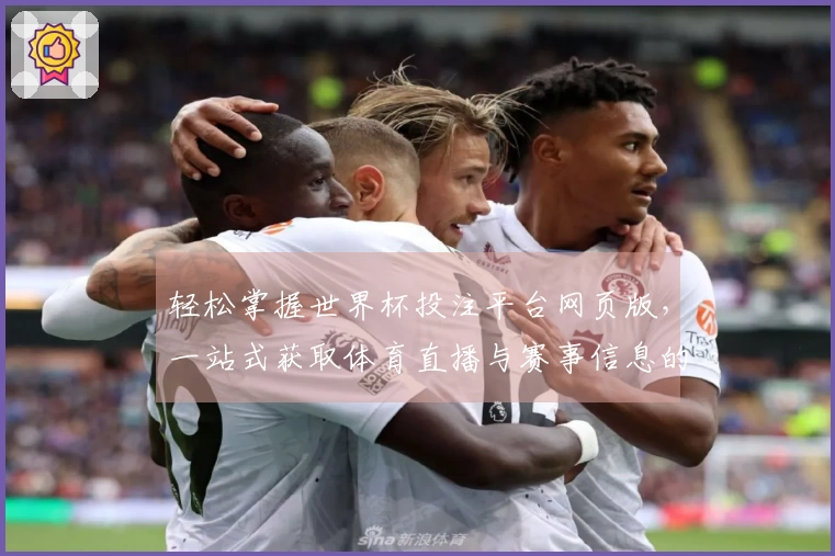 轻松掌握世界杯投注平台网页版,一站式获取体育直播与赛事信息的最佳体验