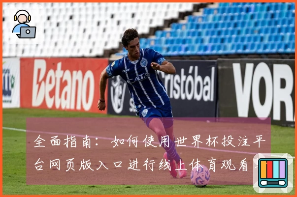 全面指南：如何使用世界杯投注平台网页版入口进行线上体育观看与互动体验
