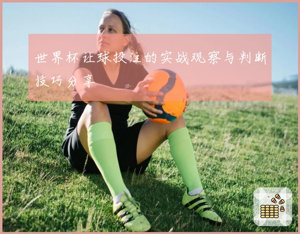 世界杯让球投注的实战观察与判断技巧分享