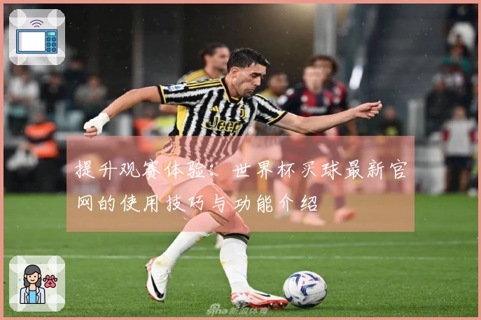 提升观赛体验:世界杯买球最新官网的使用技巧与功能介绍