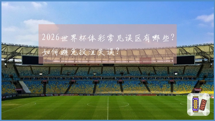 2026世界杯体彩常见误区有哪些？如何避免投注失误？
