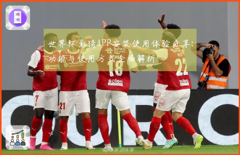 世界杯竞猜APP安装使用体验分享：功能与使用方式全面解析