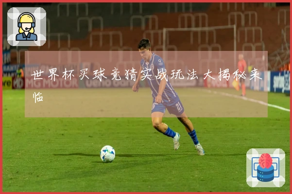 世界杯买球竞猜实战玩法大揭秘来临
