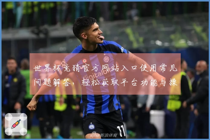 世界杯竞猜官方网站入口使用常见问题解答，轻松获取平台功能与操作指导