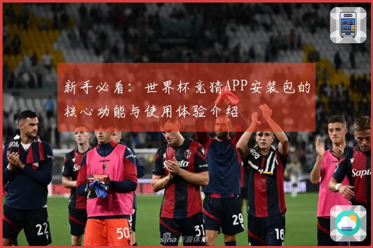 新手必看：世界杯竞猜APP安装包的核心功能与使用体验介绍