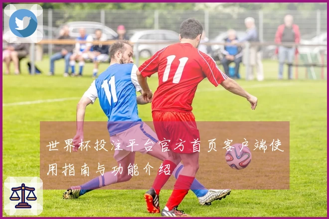 世界杯投注平台官方首页客户端使用指南与功能介绍
