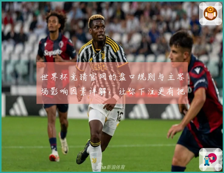世界杯竞猜官网的盘口规则与主客场影响因素详解，让你下注更有把握