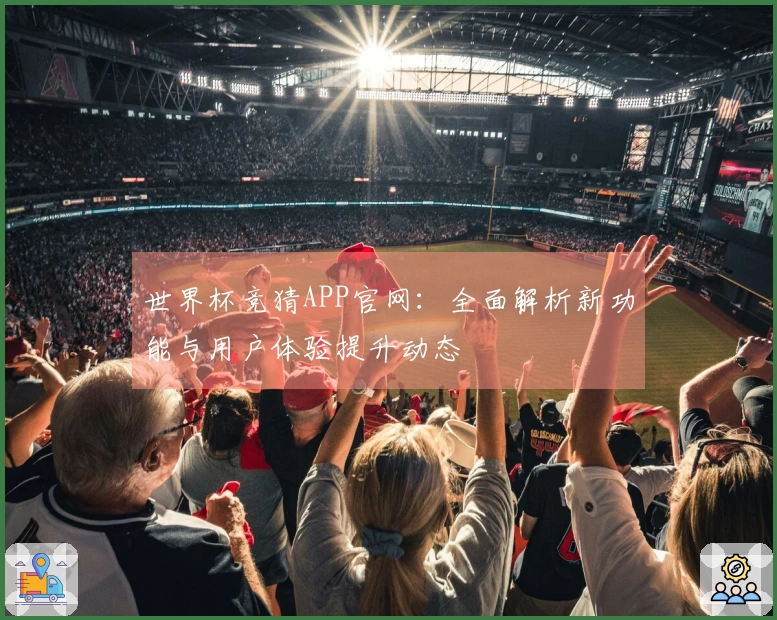 世界杯竞猜APP官网：全面解析新功能与用户体验提升动态