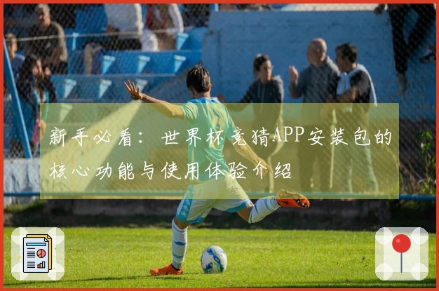 新手必看：世界杯竞猜APP安装包的核心功能与使用体验介绍